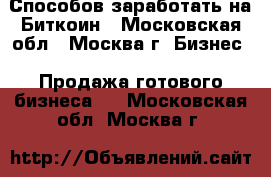 6 Способов заработать на Биткоин - Московская обл., Москва г. Бизнес » Продажа готового бизнеса   . Московская обл.,Москва г.